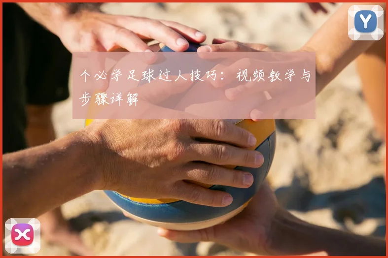 个必学足球过人技巧：视频教学与步骤详解