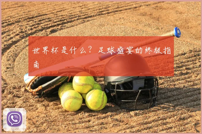 世界杯是什么？足球盛宴的终极指南