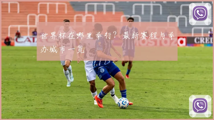 世界杯在哪里举行?最新赛程与举办城市一览