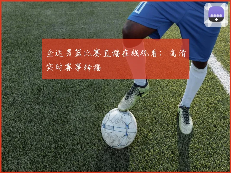 全运男篮比赛直播在线观看:高清实时赛事转播
