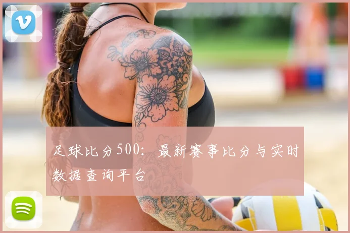 足球比分500：最新赛事比分与实时数据查询平台