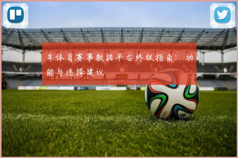 年体育赛事数据平台终极指南:功能与选择建议