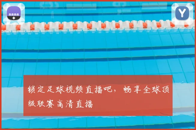 锁定足球视频直播吧，畅享全球顶级联赛高清直播