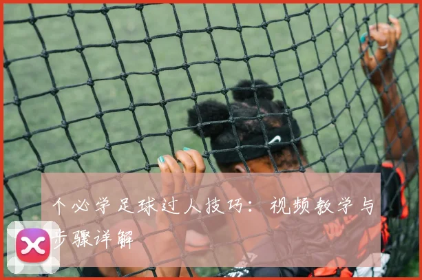 个必学足球过人技巧:视频教学与步骤详解