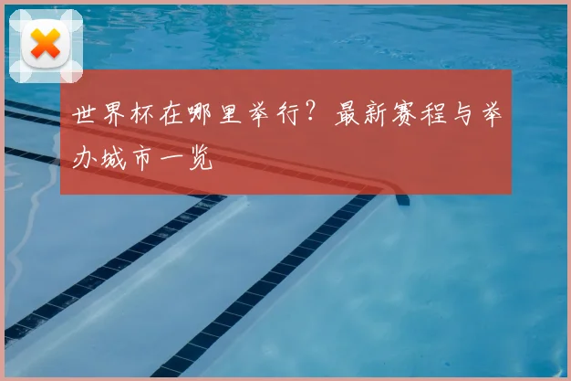 世界杯在哪里举行？最新赛程与举办城市一览